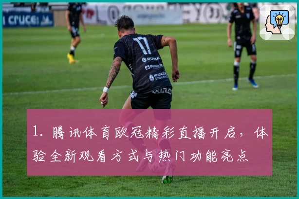 1. 腾讯体育欧冠精彩直播开启，体验全新观看方式与热门功能亮点