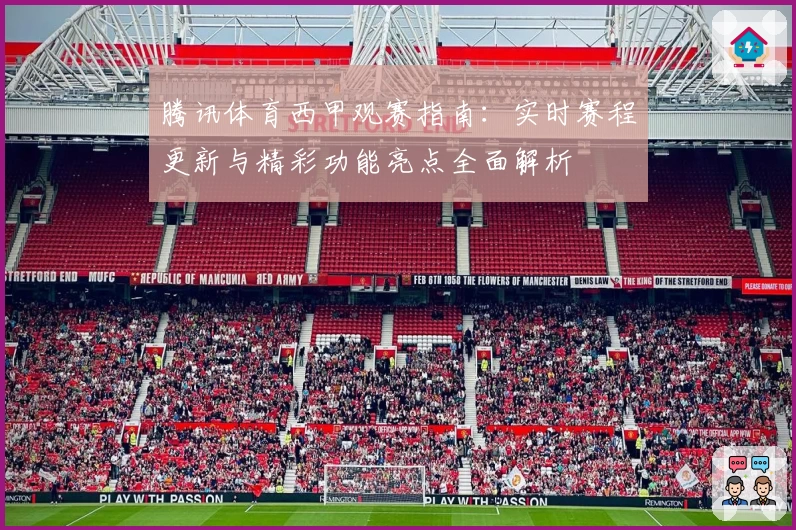 腾讯体育西甲观赛指南：实时赛程更新与精彩功能亮点全面解析