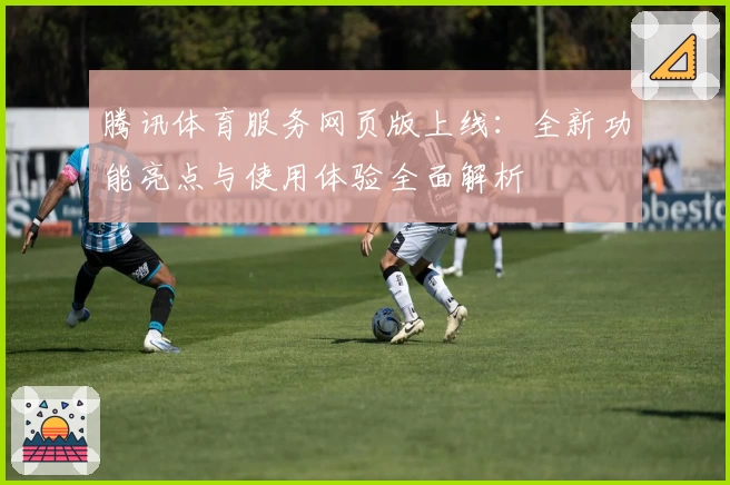 腾讯体育服务网页版上线：全新功能亮点与使用体验全面解析
