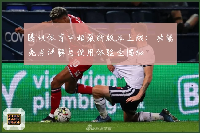 腾讯体育中超最新版本上线：功能亮点详解与使用体验全揭秘