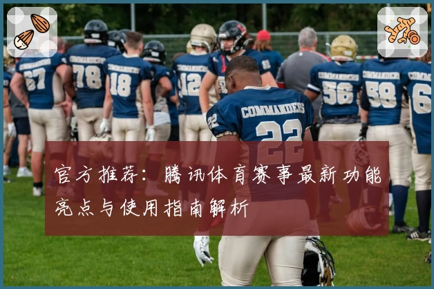 官方推荐：腾讯体育赛事最新功能亮点与使用指南解析