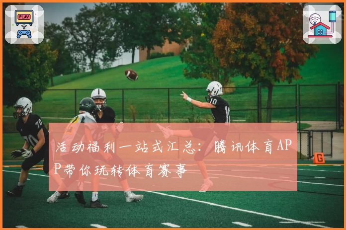 活动福利一站式汇总：腾讯体育APP带你玩转体育赛事