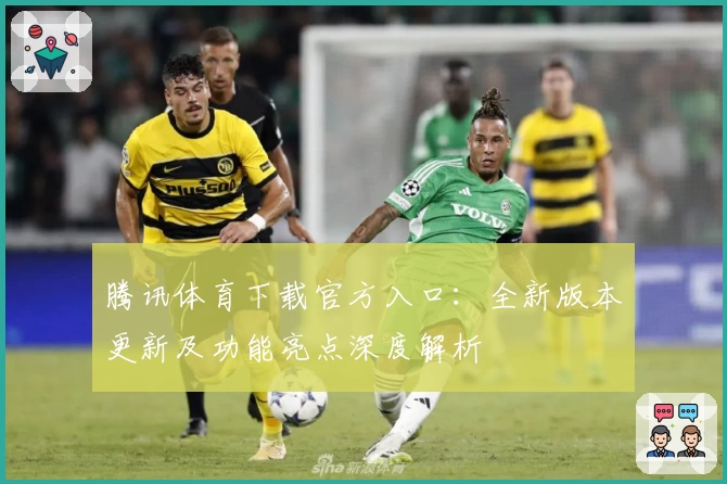 腾讯体育下载官方入口：全新版本更新及功能亮点深度解析