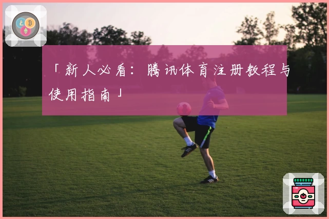「新人必看：腾讯体育注册教程与使用指南」