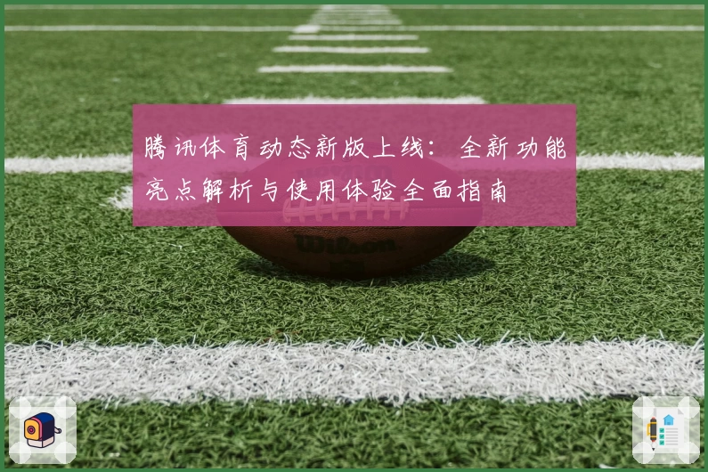 腾讯体育动态新版上线：全新功能亮点解析与使用体验全面指南