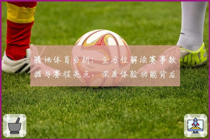 腾讯体育分析：全方位解读赛事数据与赛程亮点，深度体验功能背后的专业魅力