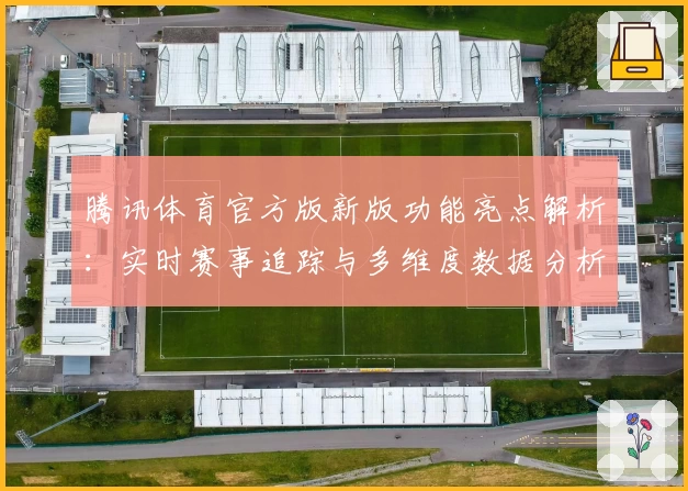 腾讯体育官方版新版功能亮点解析：实时赛事追踪与多维度数据分析全面升级！