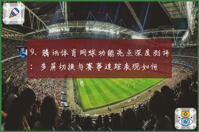 9. 腾讯体育网球功能亮点深度测评：多屏切换与赛事追踪表现如何