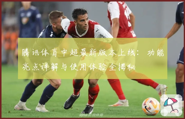 腾讯体育中超最新版本上线：功能亮点详解与使用体验全揭秘