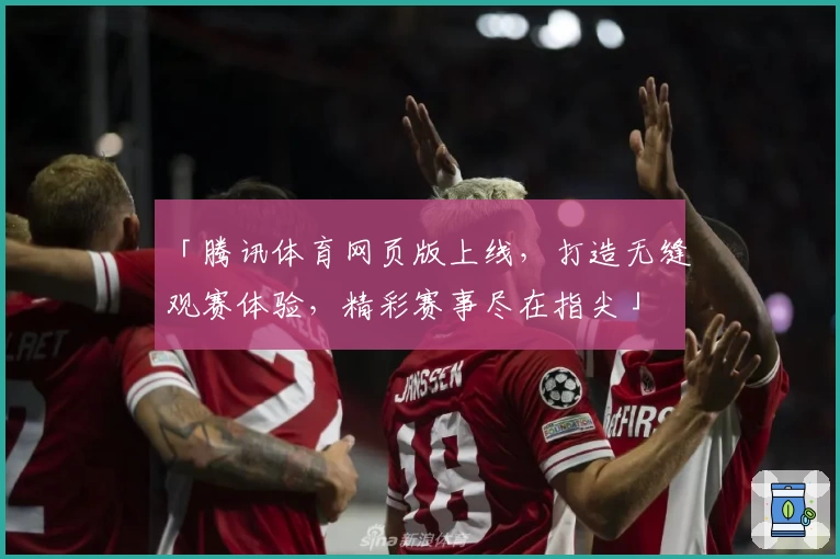 「腾讯体育网页版上线，打造无缝观赛体验，精彩赛事尽在指尖」
