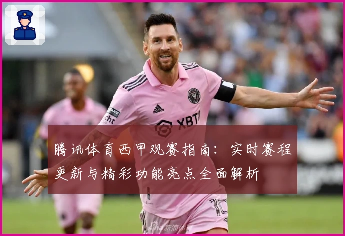 腾讯体育西甲观赛指南：实时赛程更新与精彩功能亮点全面解析