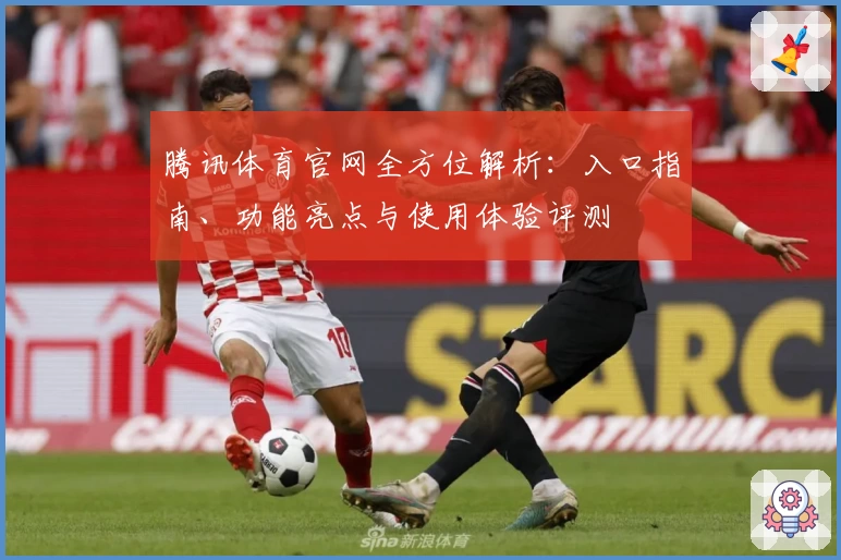腾讯体育官网全方位解析：入口指南、功能亮点与使用体验评测