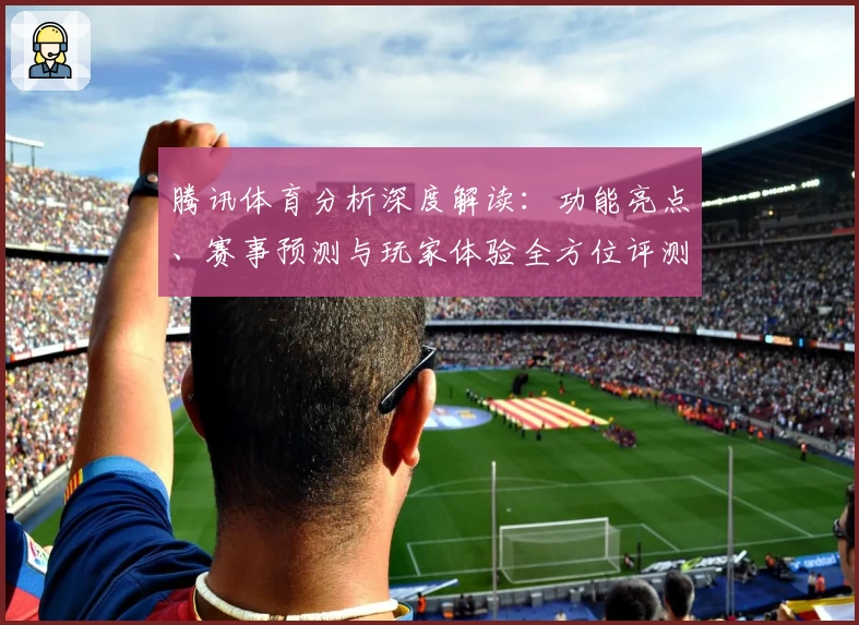 腾讯体育分析深度解读：功能亮点、赛事预测与玩家体验全方位评测