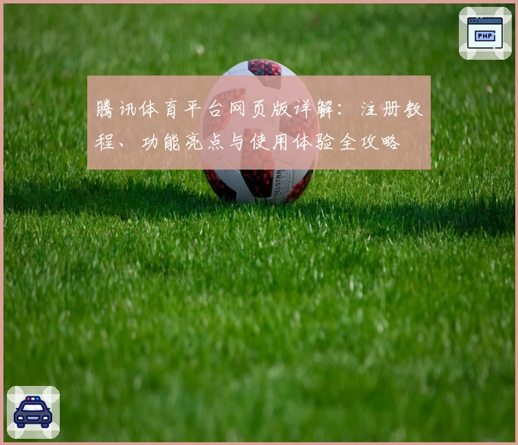 腾讯体育平台网页版详解：注册教程、功能亮点与使用体验全攻略