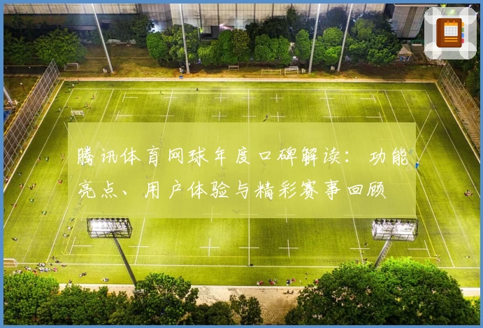 腾讯体育网球年度口碑解读：功能亮点、用户体验与精彩赛事回顾