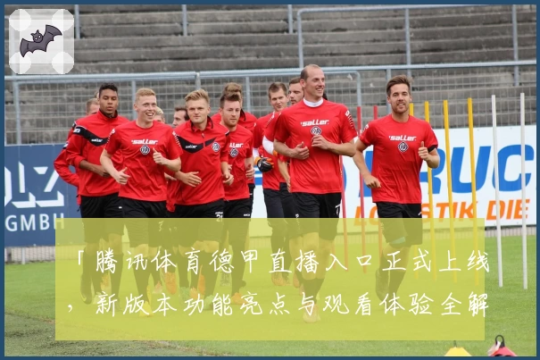 「腾讯体育德甲直播入口正式上线，新版本功能亮点与观看体验全解析」