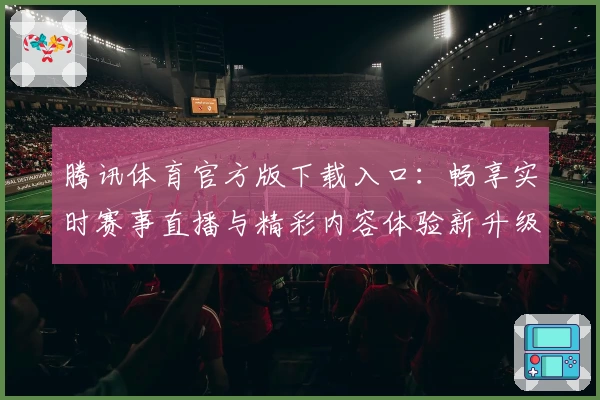 腾讯体育官方版下载入口：畅享实时赛事直播与精彩内容体验新升级
