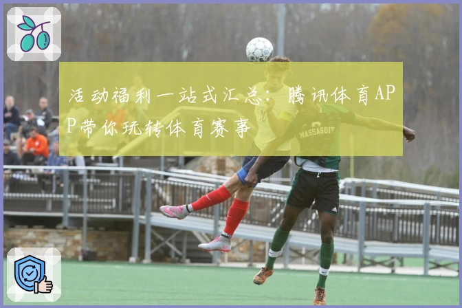 活动福利一站式汇总：腾讯体育APP带你玩转体育赛事