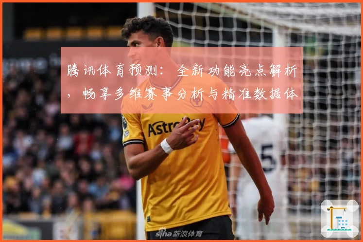 腾讯体育预测：全新功能亮点解析，畅享多维赛事分析与精准数据体验