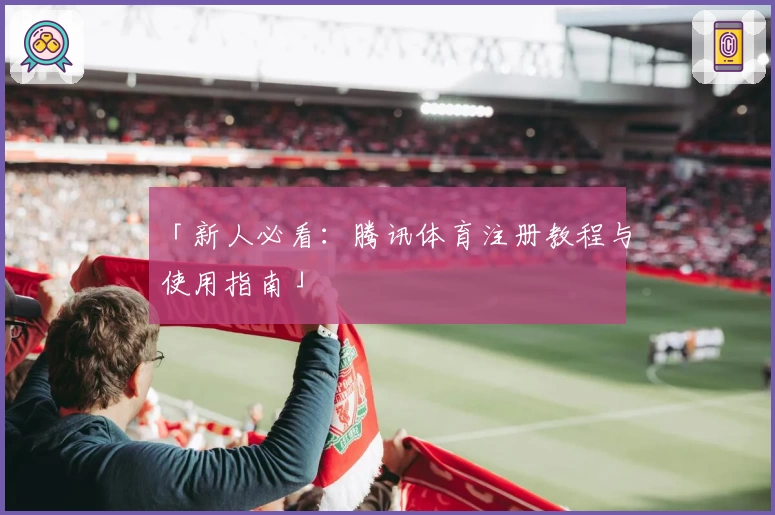 「新人必看：腾讯体育注册教程与使用指南」