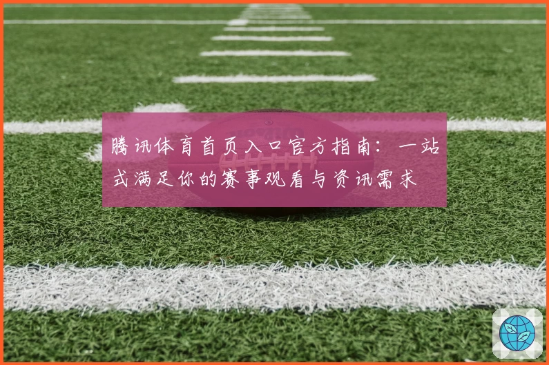 腾讯体育首页入口官方指南：一站式满足你的赛事观看与资讯需求