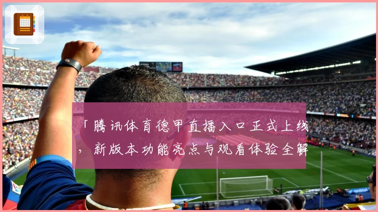 「腾讯体育德甲直播入口正式上线，新版本功能亮点与观看体验全解析」