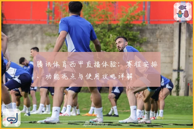 腾讯体育西甲直播体验：赛程安排、功能亮点与使用攻略详解
