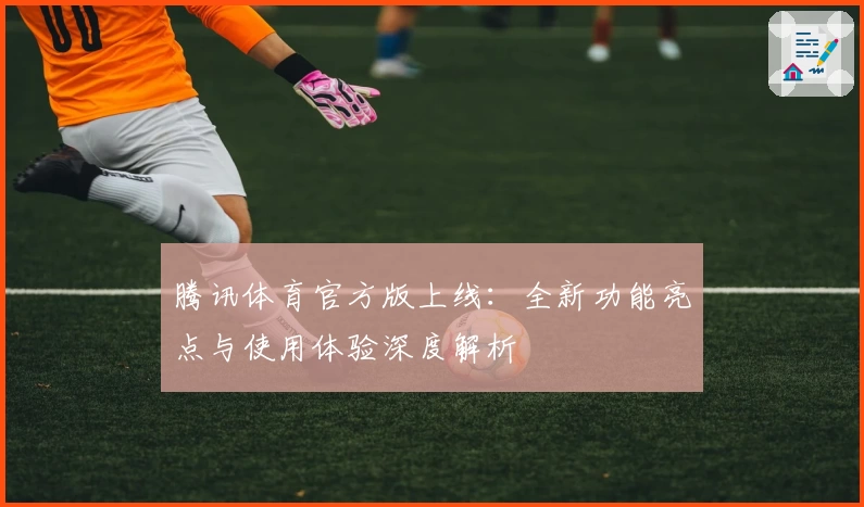 腾讯体育官方版上线：全新功能亮点与使用体验深度解析