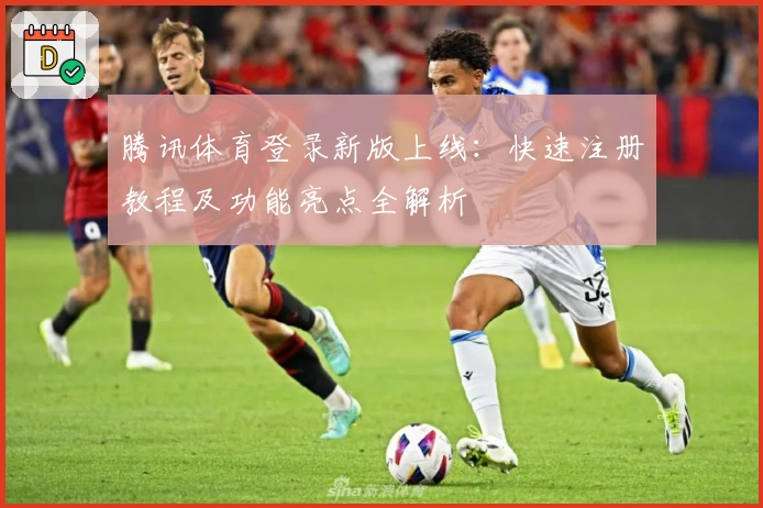 腾讯体育登录新版上线：快速注册教程及功能亮点全解析