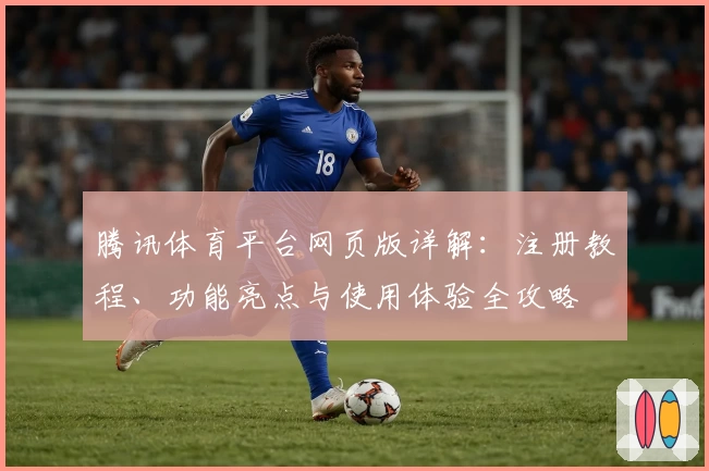 腾讯体育平台网页版详解：注册教程、功能亮点与使用体验全攻略