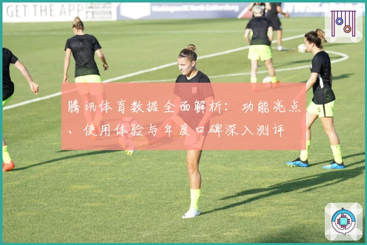 腾讯体育数据全面解析：功能亮点、使用体验与年度口碑深入测评