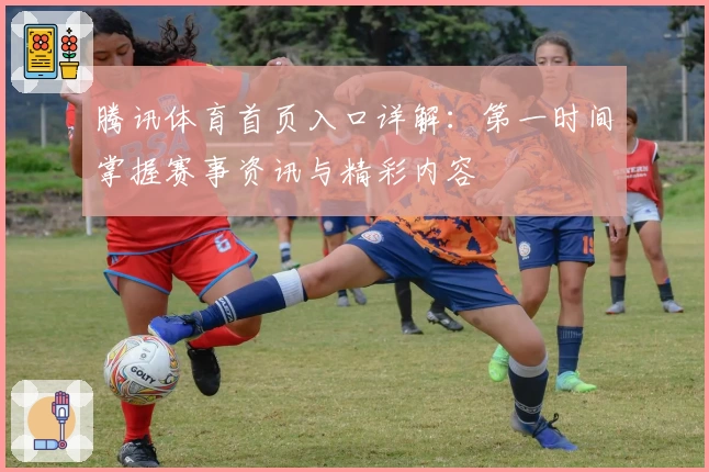 腾讯体育首页入口详解：第一时间掌握赛事资讯与精彩内容