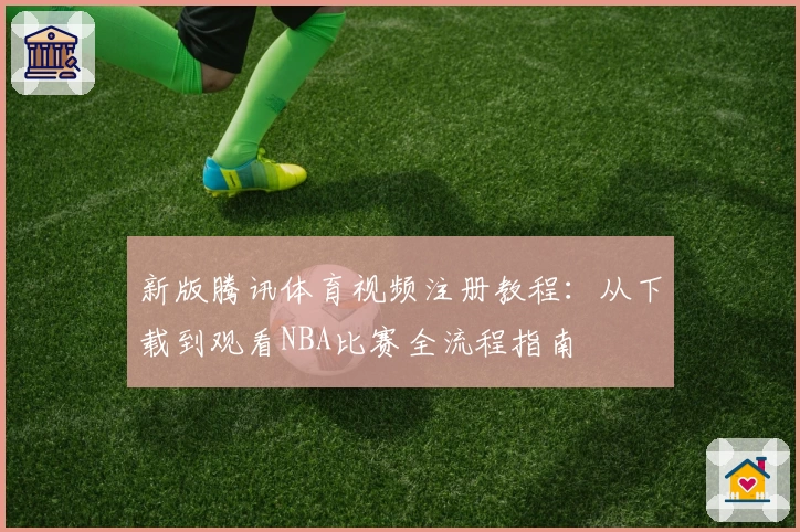 新版腾讯体育视频注册教程：从下载到观看NBA比赛全流程指南