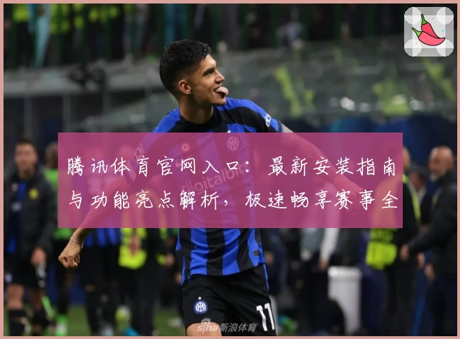 腾讯体育官网入口：最新安装指南与功能亮点解析，极速畅享赛事全景体验