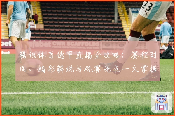 腾讯体育德甲直播全攻略：赛程时间、精彩解说与观赛亮点一文掌握