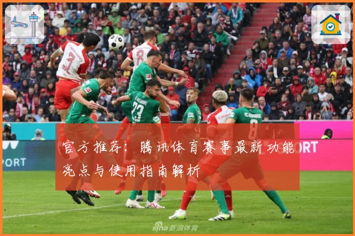 官方推荐：腾讯体育赛事最新功能亮点与使用指南解析