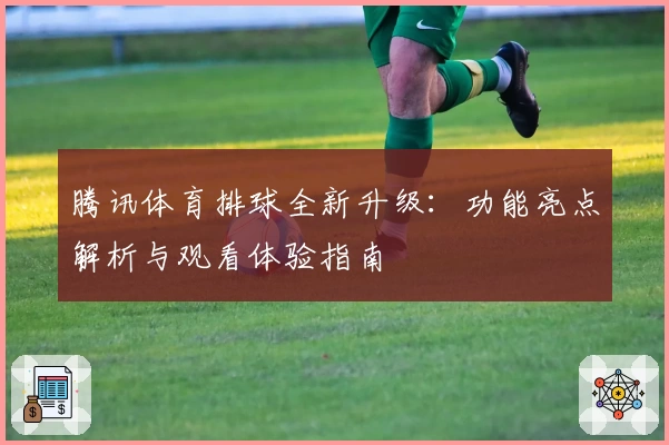 腾讯体育排球全新升级：功能亮点解析与观看体验指南