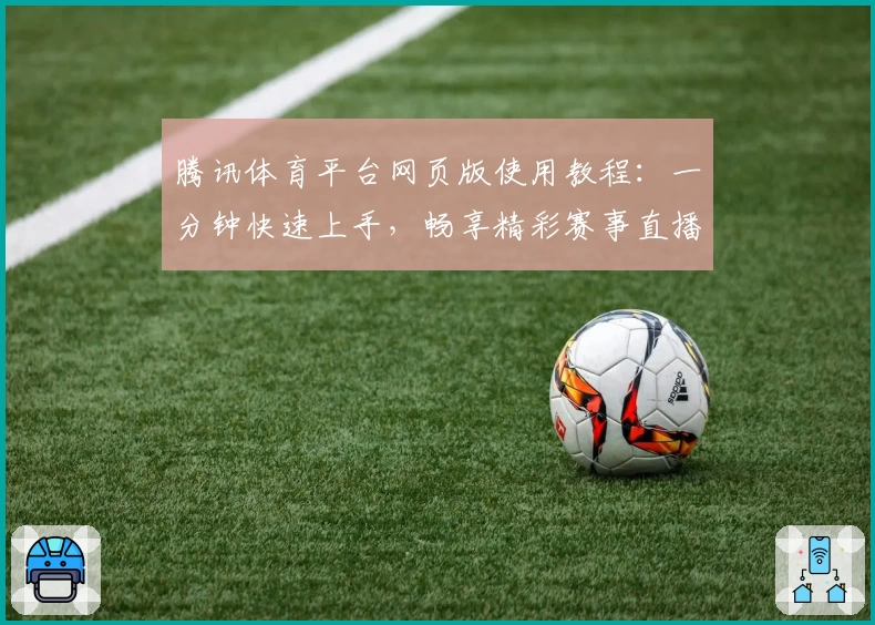 腾讯体育平台网页版使用教程：一分钟快速上手，畅享精彩赛事直播体验