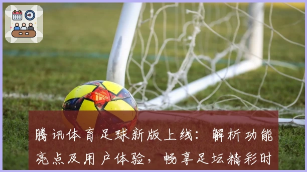 腾讯体育足球新版上线：解析功能亮点及用户体验，畅享足坛精彩时刻